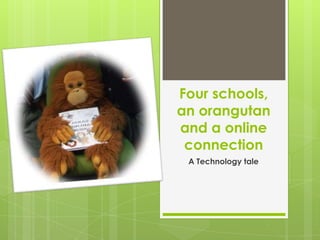 Four schools,
an orangutan
and a online
 connection
 A Technology tale
 
