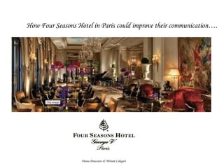 How Four Seasons Hotel in Paris could improve their communication…. Diana Doucoure & Miriam Calegari 