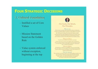 FOUR STRATEGIC DECISIONS
3. Cultural Foundation
   – Instilled a set of Core
     Values


   – Mission Statement
     based on the Golden
     Rule


   – Value system enforced
     without exception,
     beginning at the top
 