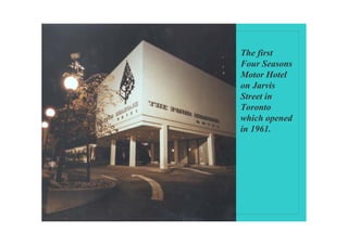 The first
Four Seasons
Motor Hotel
on Jarvis
Street in
Toronto
which opened
in 1961.
 