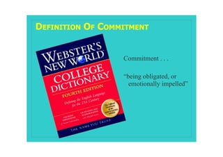 DEFINITION OF COMMITMENT


                  Commitment . . .

                  “being obligated, or
                    emotionally impelled”
 