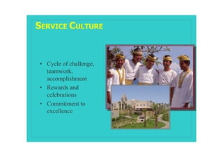 SERVICE CULTURE



• Cycle of challenge,
  teamwork,
  accomplishment
• Rewards and
  celebrations
• Commitment to
  excellence
 