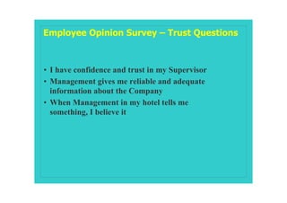 Employee Opinion Survey – Trust Questions



• I have confidence and trust in my Supervisor
• Management gives me reliable and adequate
  information about the Company
• When Management in my hotel tells me
  something, I believe it
 