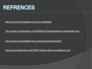 http://www.enchantedlearning.com/crafts/leaf/



http://www.currentresults.com/Weather/Utah/temperature-september.php



http://www.enchantedlearning.com/subjects/plants/leaf/



http://www.thefactsite.com/2009/12/facts-about-snowflakes.html
 