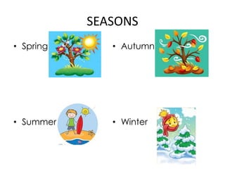 SEASONS
• Spring
• Summer
• Autumn
• Winter