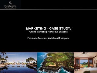 MARKETING – CASE STUDY:
 Online Marketing Plan: Four Seasons

Fernando Paredes, Madalena Rodríguez
 