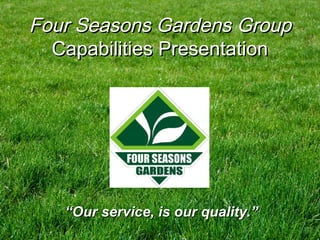 ““Our service, is our quality.”Our service, is our quality.”
Four Seasons GardensFour Seasons Gardens GroupGroup
Capabilities PresentationCapabilities Presentation
 