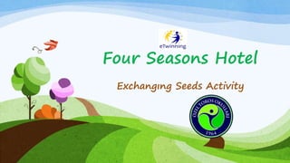 Four Seasons Hotel
Exchangıng Seeds Activity
 