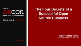 The Four Secrets of a
               Successful Open
               Source Business



                          Miguel Valdés-Faura
                          BonitaSoft CEO & Co-Founder



08/08/2012                                       1
 