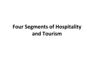 Four Segments of Hospitality
and Tourism
 