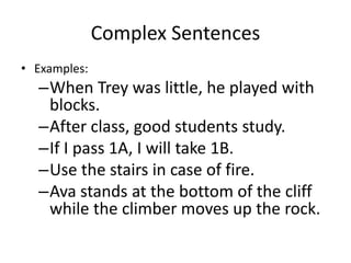 Complex Sentences
• Examples:
–When Trey was little, he played with
blocks.
–After class, good students study.
–If I pass 1A, I will take 1B.
–Use the stairs in case of fire.
–Ava stands at the bottom of the cliff
while the climber moves up the rock.
 