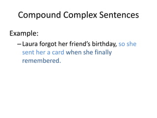 Compound Complex Sentences
Example:
–Laura forgot her friend’s birthday, so she
sent her a card when she finally
remembered.
 