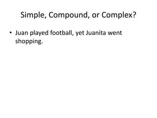 Simple, Compound, or Complex?
• Juan played football, yet Juanita went
shopping.
 
