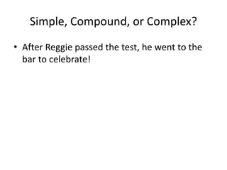 Simple, Compound, or Complex?
• After Reggie passed the test, he went to the
bar to celebrate!
 