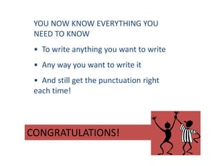 CONGRATULATIONS!
YOU NOW KNOW EVERYTHING YOU
NEED TO KNOW
• To write anything you want to write
• Any way you want to write it
• And still get the punctuation right
each time!
 
