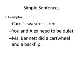 Simple Sentences
• Examples:
–Carol’s sweater is red.
–You and Alex need to be quiet.
–Ms. Bennett did a cartwheel
and a backflip.
 