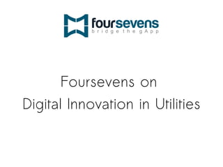 Foursevens on 
Digital Innovation in Utilities 
 