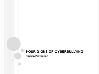FOUR SIGNS OF CYBERBULLYING
Rock In Prevention
 