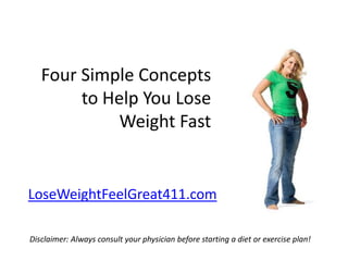 Four Simple Concepts to Help You Lose Weight Fast LoseWeightFeelGreat411.com Disclaimer: Always consult your physician before starting a diet or exercise plan! 