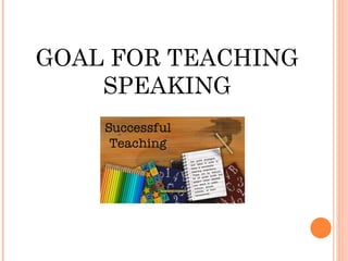 GOAL FOR TEACHING SPEAKING 