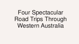 Four Spectacular
Road Trips Through
Western Australia
 