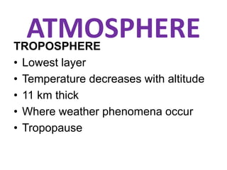 ATMOSPHERETROPOSPHERE
• Lowest layer
• Temperature decreases with altitude
• 11 km thick
• Where weather phenomena occur
• Tropopause
 