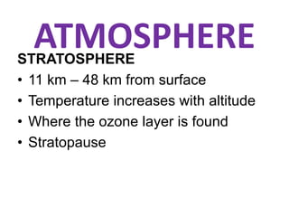 ATMOSPHERESTRATOSPHERE
• 11 km – 48 km from surface
• Temperature increases with altitude
• Where the ozone layer is found
• Stratopause
 