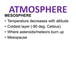 ATMOSPHEREMESOSPHERE
• Temperature decreases with altitude
• Coldest layer (-90 deg. Celsius)
• Where asteroids/meteors burn up
• Mesopause
 