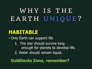 HABITABLE
• Only Earth can support life
1. The star should survive long
enough for planets to develop life.
2. Water should remain liquid.
Goldilocks Zone, remember?
 