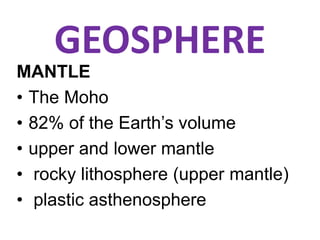 GEOSPHERE
MANTLE
• The Moho
• 82% of the Earth’s volume
• upper and lower mantle
• rocky lithosphere (upper mantle)
• plastic asthenosphere
 