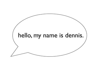 hello, my name is dennis.
 