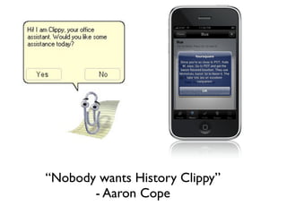 “Nobody wants History Clippy”
       - Aaron Cope
 