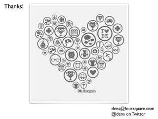 Thanks!




          dens@foursquare.com
          @dens on Twitter
 