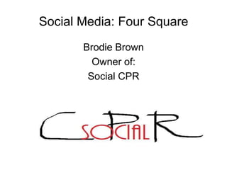 Social Media: Four Square Brodie Brown Owner of: Social CPR 