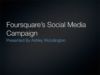 Foursquare’s Social Media
Campaign
Presented By Ashley Woodington
 