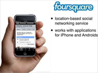• location-based social
  networking service
• works with applications
  for iPhone and Androids.
 