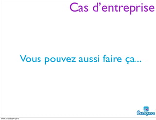 Vous pouvez aussi faire ça...
Cas d’entreprise
lundi 25 octobre 2010
 