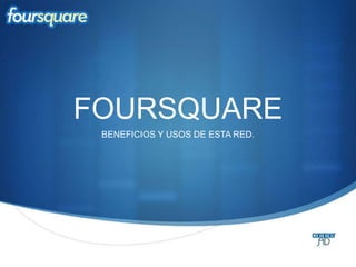 FOURSQUARE  BENEFICIOS Y USOS DE ESTA RED.  