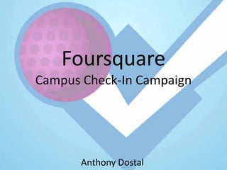 Foursquare
Campus Check-In Campaign




       Anthony Dostal
 
