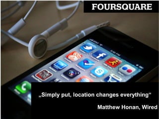 „Simply put, location changes everything“

                     Matthew Honan, Wired
 