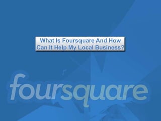 What Is Foursquare And How
Can It Help My Local Business?
 