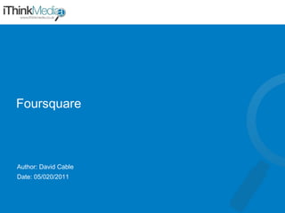 Foursquare Author: David Cable Date: 05/020/2011 