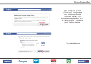Grupo Corporativo



   Se a conta que estiver
  usando está configurada
   para acessar somente
   conexões HTTPS, vai
aparecer esta janela ao lado,
se não aparecer, continue a
    partir da tela abaixo.




      Clique em Permitir
 