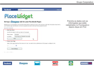 Grupo Corporativo




 Prencha os dados com as
   informações que estão
cadastrados no Foursquare e
    depois clique em Find
 