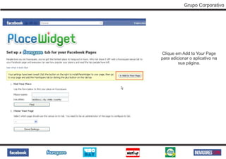 Grupo Corporativo




Clique em Add to Your Page
para adicionar o aplicativo na
         sua página.
 