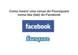 Como inserir uma venue do Foursquare
    numa aba (tab) do Facebook
 