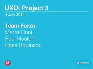 Team Forza:!
Marta Fioni
Paul Huston
Ross Robinson
4 July 2014
UXDi Project 3
 