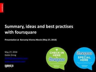 Summary, ideas and best practises with foursquare<br />Presentation at  Barcamp Vienna #bcvie (May 27, 2010)<br />May 27, ...