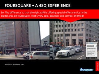 FOURSQUARE • A 4SQ EXPERIENCE<br />So. The difference is, that the right café is offering special offers service in the <b...