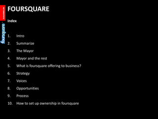 FOURSQUARE<br />Index<br />Intro<br />Summarize<br />The Mayor<br />Mayor and the rest<br />What is foursquare offering to...